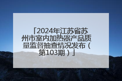 2024年江苏省苏州市室内加热器产品质量监督抽查情况发布（第103期）