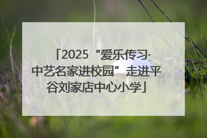 2025“爱乐传习·中艺名家进校园”走进平谷刘家店中心小学