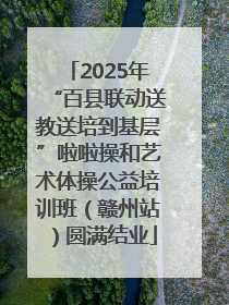 2025年“百县联动送教送培到基层”啦啦操和艺术体操公益培训班（赣州站）圆满结业