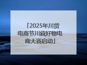 2025年川货电商节川藏好物电商大赛启动