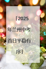 2025年兰州中考首日平稳有序