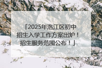 2025年洛江区初中招生入学工作方案出炉！招生服务范围公布！