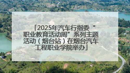 2025年汽车行指委“职业教育活动周”系列主题活动（烟台站）在烟台汽车工程职业学院举办