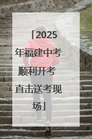 2025年福建中考顺利开考 直击送考现场