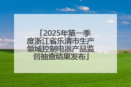 2025年第一季度浙江省乐清市生产领域控制电器产品监督抽查结果发布
