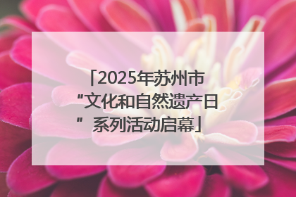 2025年苏州市“文化和自然遗产日”系列活动启幕