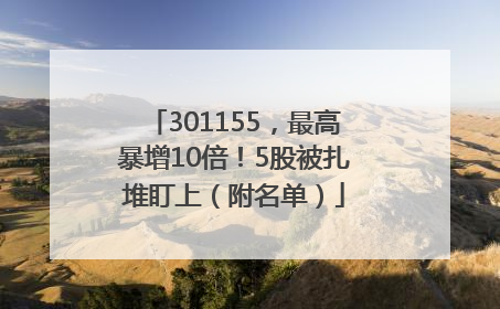 301155，最高暴增10倍！5股被扎堆盯上（附名单）