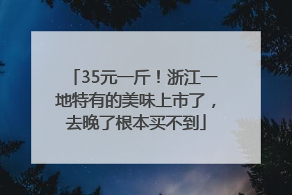 35元一斤！浙江一地特有的美味上市了，去晚了根本买不到