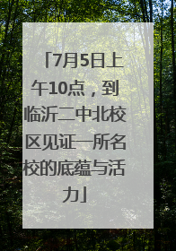 7月5日上午10点，到临沂二中北校区见证一所名校的底蕴与活力