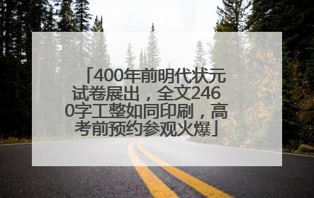400年前明代状元试卷展出，全文2460字工整如同印刷，高考前预约参观火爆