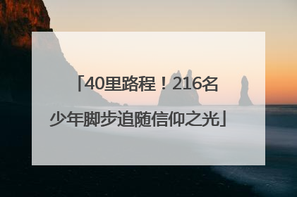 40里路程！216名少年脚步追随信仰之光