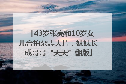 43岁张亮和10岁女儿合拍杂志大片，妹妹长成哥哥“天天”翻版