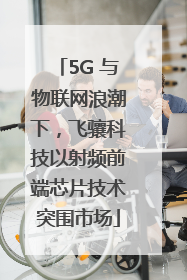 5G 与物联网浪潮下，飞骧科技以射频前端芯片技术突围市场