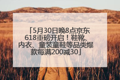 5月30日晚8点京东618重磅开启！鞋靴、内衣、童装童鞋等品类爆款每满200减30
