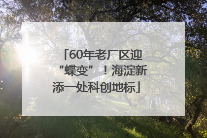 60年老厂区迎“蝶变”！海淀新添一处科创地标
