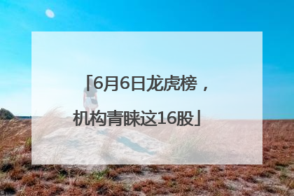 6月6日龙虎榜，机构青睐这16股