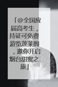 @全国应届高考生，持证可免费游览蓬莱阁，邀你开启烟台甜蜜之旅