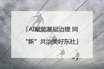 AI赋能基层治理 同“新”共治美好东社