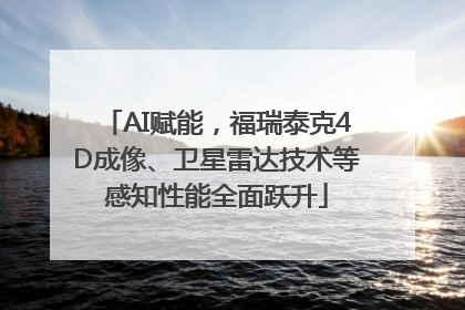 AI赋能，福瑞泰克4D成像、卫星雷达技术等感知性能全面跃升
