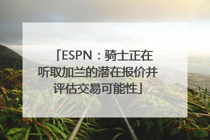 ESPN：骑士正在听取加兰的潜在报价并评估交易可能性