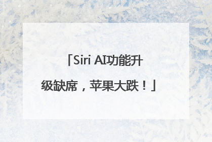 Siri AI功能升级缺席，苹果大跌！