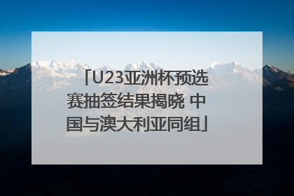 U23亚洲杯预选赛抽签结果揭晓 中国与澳大利亚同组