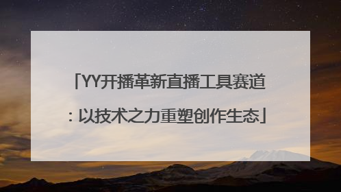 YY开播革新直播工具赛道：以技术之力重塑创作生态